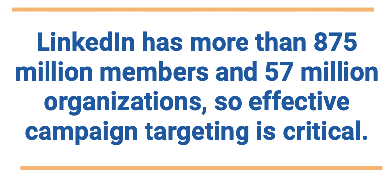 LinkedIn has more than 875 million members and 57 million organizations, so effective campaign targeting is critical.